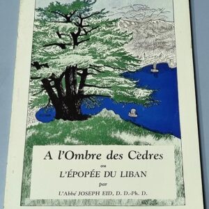 A l'Ombre des Cedres ou L'Epopee du Liban par l'Abbe Joseph Eid