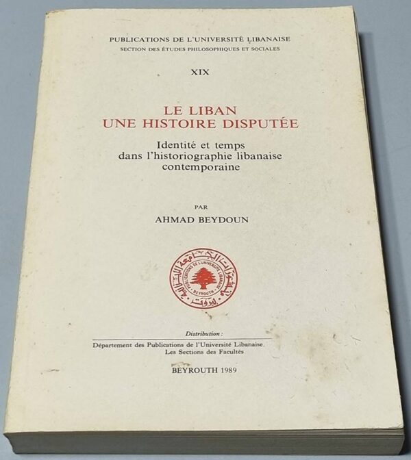 Le Liban - Une Histoire Disputée - Identité et temps dans l'historiographie libanaise contemporaine par Ahmad Beydoun